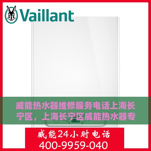 威能热水器维修服务电话上海长宁区，上海长宁区威能热水器专业维修服务热线