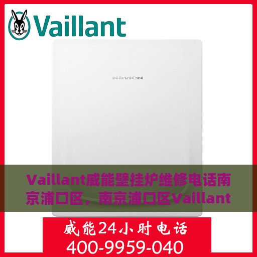 Vaillant威能壁挂炉维修电话南京浦口区，南京浦口区Vaillant威能壁挂炉专业维修电话