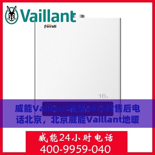 威能Vaillant地暖24小时售后电话北京，北京威能Vaillant地暖全天候售后电话服务专线