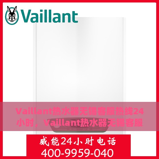 Vaillant热水器无锡客服热线24小时，Vaillant热水器无锡客服热线全天候服务，温暖您的生活
