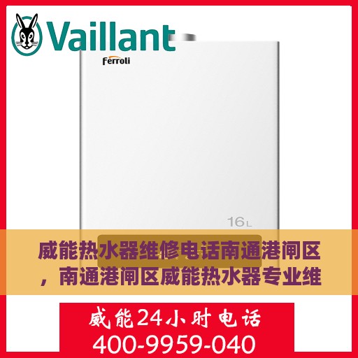 威能热水器维修电话南通港闸区，南通港闸区威能热水器专业维修服务热线