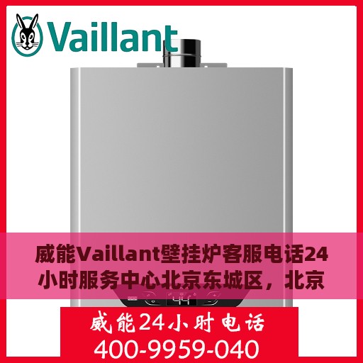 威能Vaillant壁挂炉客服电话24小时服务中心北京东城区，北京东城区威能Vaillant壁挂炉24小时客服热线服务中心