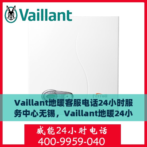 Vaillant地暖客服电话24小时服务中心无锡，Vaillant地暖24小时客服热线在无锡，全天候服务支持，温暖您的生活