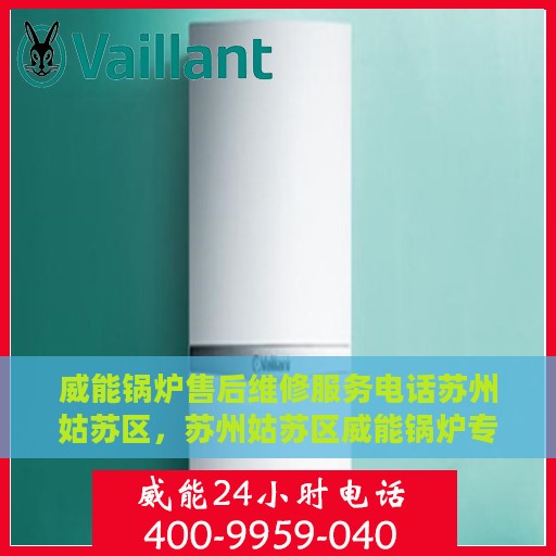 威能锅炉售后维修服务电话苏州姑苏区，苏州姑苏区威能锅炉专业售后维修服务热线