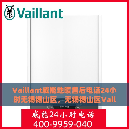 Vaillant威能地暖售后电话24小时无锡锡山区，无锡锡山区Vaillant威能地暖24小时售后热线电话