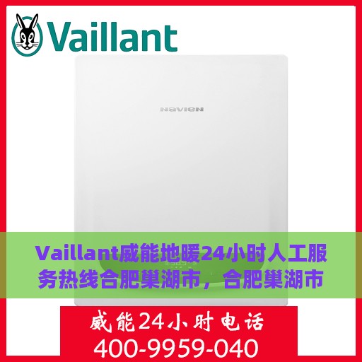 Vaillant威能地暖24小时人工服务热线合肥巢湖市，合肥巢湖市威能地暖全天候人工服务热线解析