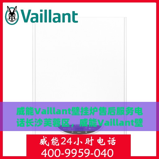 威能Vaillant壁挂炉售后服务电话长沙芙蓉区，威能Vaillant壁挂炉长沙芙蓉区售后服务热线及电话支持