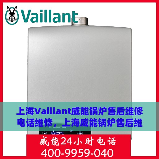 上海Vaillant威能锅炉售后维修电话维修，上海威能锅炉售后维修电话及专业维修服务