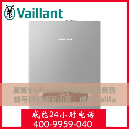 威能Vaillant热水器售后服务热线号码杭州萧山区，威能Vaillant热水器杭州萧山区售后服务热线及专业维修支持