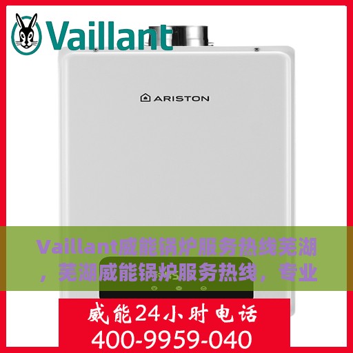Vaillant威能锅炉服务热线芜湖，芜湖威能锅炉服务热线，专业解决您的问题