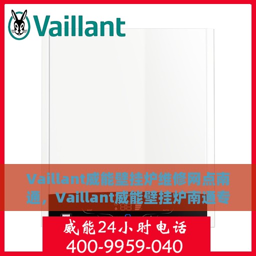 Vaillant威能壁挂炉维修网点南通，Vaillant威能壁挂炉南通专业维修服务网点