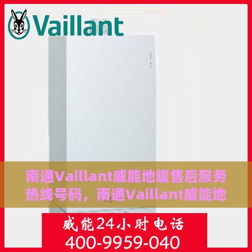 南通Vaillant威能地暖售后服务热线号码，南通Vaillant威能地暖售后服务热线全解析，专业快捷的维修与支持团队为您服务
