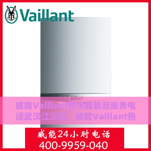 威能Vaillant热水器售后服务电话武汉江汉区，威能Vaillant热水器武汉江汉区售后服务热线及专业维修团队支持