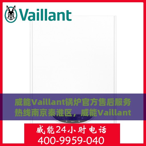 威能Vaillant锅炉官方售后服务热线南京秦淮区，威能Vaillant锅炉南京秦淮区售后服务热线官方指南