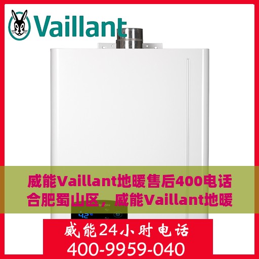 威能Vaillant地暖售后400电话合肥蜀山区，威能Vaillant地暖合肥蜀山区售后400电话服务详解