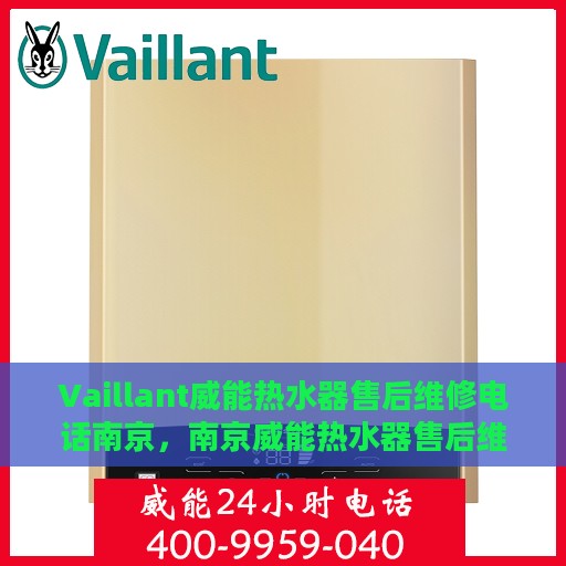 Vaillant威能热水器售后维修电话南京，南京威能热水器售后维修服务热线及解决方案