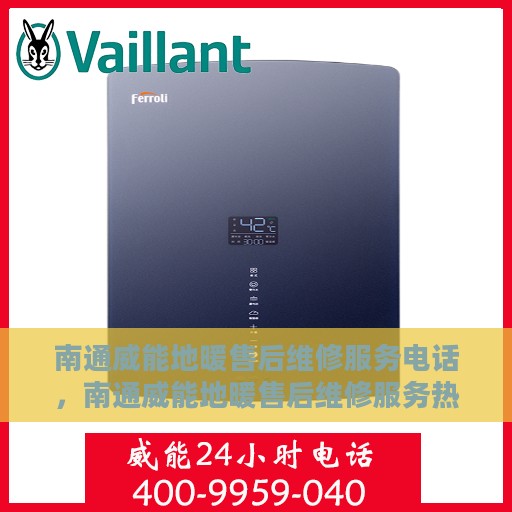南通威能地暖售后维修服务电话，南通威能地暖售后维修服务热线及专业解决方案