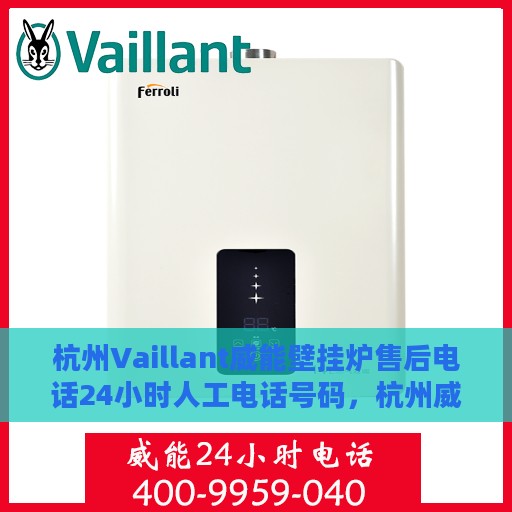 杭州Vaillant威能壁挂炉售后电话24小时人工电话号码，杭州威能壁挂炉售后24小时专业维修服务电话公布
